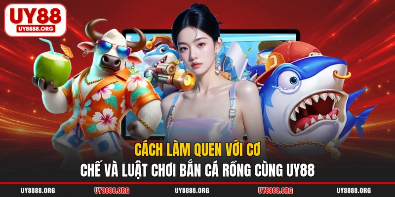 Cách làm quen với cơ chế và luật chơi bắn cá Rồng cùng UY88 Cách làm quen với cơ chế và luật chơi bắn cá Rồng cùng UY88
