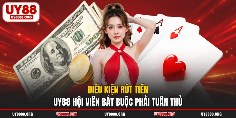 Điều kiện rút tiền UY88 hội viên bắt buộc phải tuân thủ