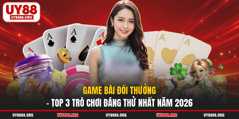 Game Bài Đổi Thưởng - Top 3 Trò Chơi Đáng Thử Nhất Năm 2026