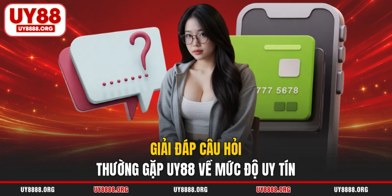 Giải đáp câu hỏi thường gặp UY88 về mức độ uy tín