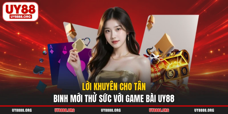 Lời khuyên cho tân binh mới thử sức với game bài UY88