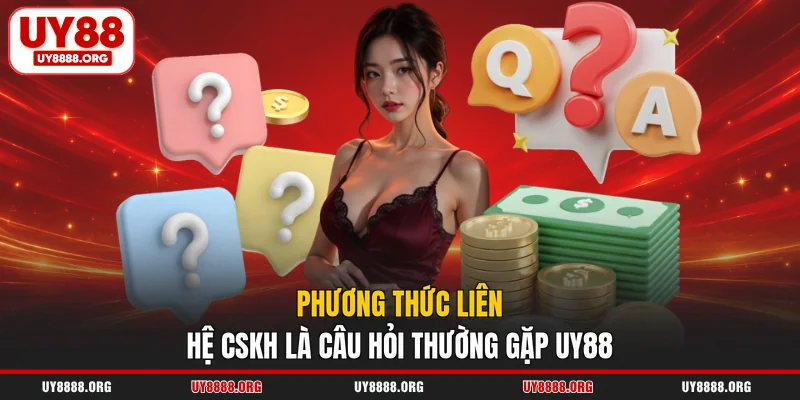 Phương thức liên hệ CSKH là câu hỏi thường gặp UY88